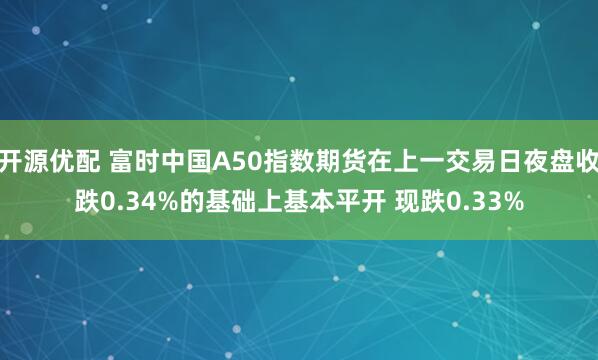 开源优配 富时中国A50指数期货在上一交易日夜盘收跌0.34%的基础上基本平开 现跌0.33%