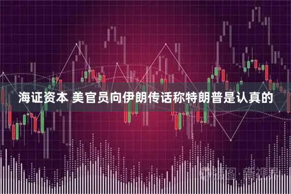 海证资本 美官员向伊朗传话称特朗普是认真的