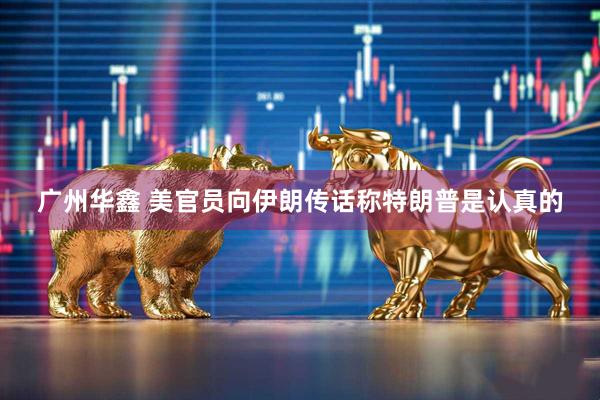 广州华鑫 美官员向伊朗传话称特朗普是认真的