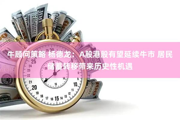 牛顾问策略 杨德龙：A股港股有望延续牛市 居民储蓄转移带来历史性机遇