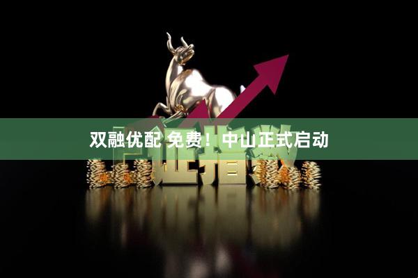 双融优配 免费！中山正式启动