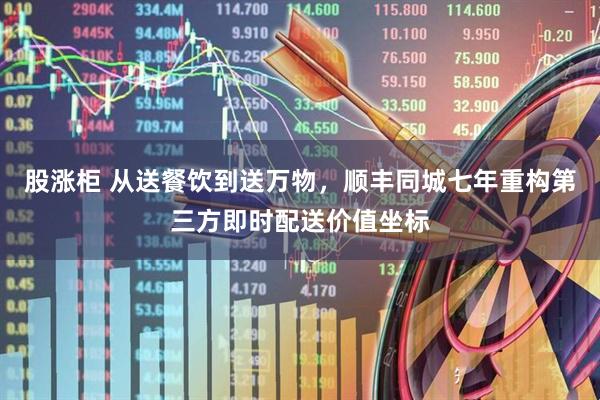 股涨柜 从送餐饮到送万物，顺丰同城七年重构第三方即时配送价值坐标