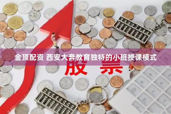 金顶配资 西安大奔教育独特的小班授课模式