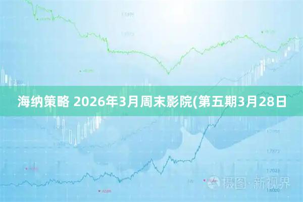 海纳策略 2026年3月周末影院(第五期3月28日