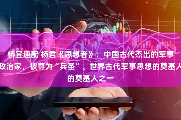 桥宜速配 杨君《思想者》：中国古代杰出的军事家、政治家，被尊为“兵圣”、世界古代军事思想的奠基人之一