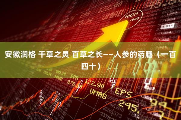 安徽润格 千草之灵 百草之长——人参的药膳（一百四十）