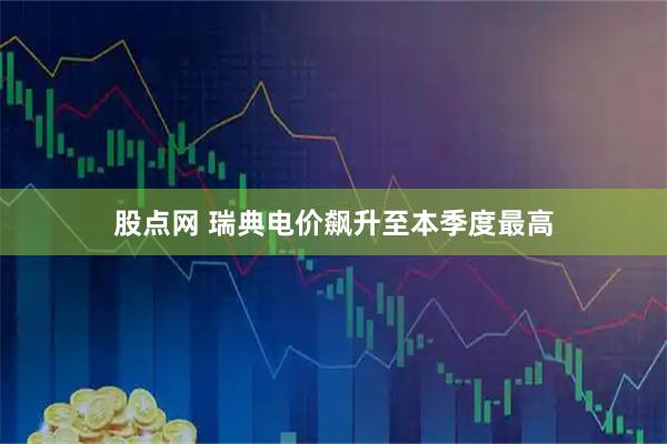 股点网 瑞典电价飙升至本季度最高