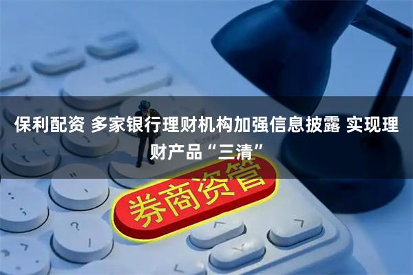 保利配资 多家银行理财机构加强信息披露 实现理财产品“三清”