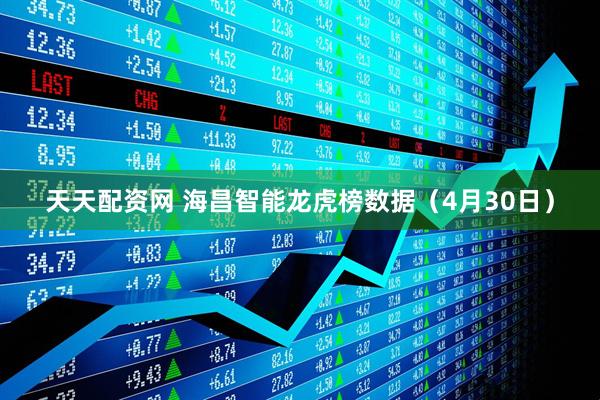 天天配资网 海昌智能龙虎榜数据（4月30日）