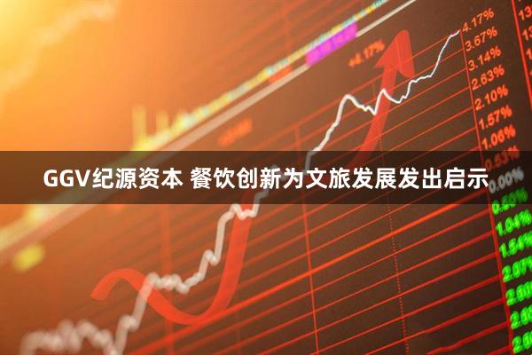GGV纪源资本 餐饮创新为文旅发展发出启示