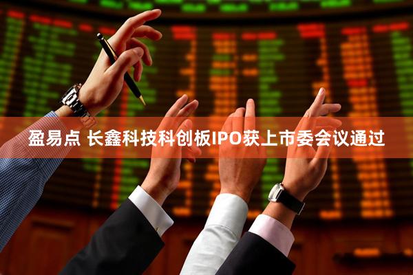 盈易点 长鑫科技科创板IPO获上市委会议通过