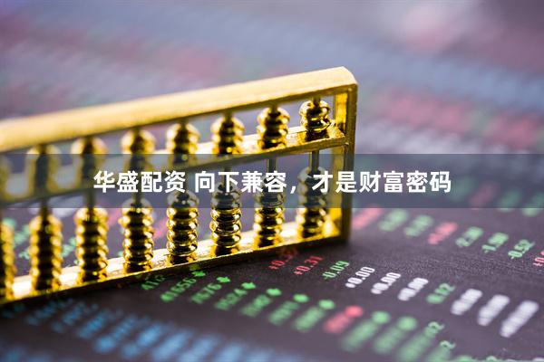 华盛配资 向下兼容，才是财富密码