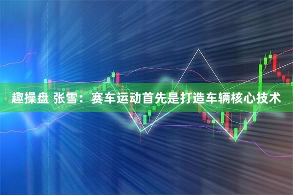 趣操盘 张雪：赛车运动首先是打造车辆核心技术