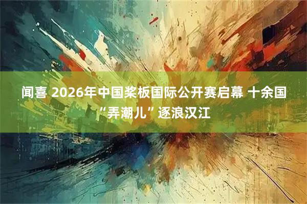 闻喜 2026年中国桨板国际公开赛启幕 十余国“弄潮儿”逐浪汉江