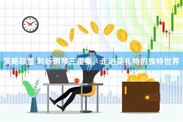 策略联盟 聆听钢琴三重奏，走进莫扎特的独特世界